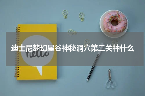 迪士尼梦幻星谷神秘洞穴第二关种什么