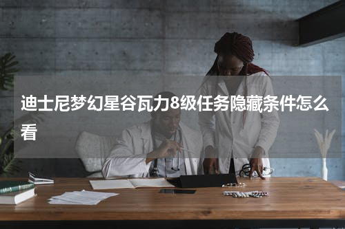 迪士尼梦幻星谷瓦力8级任务隐藏条件怎么看