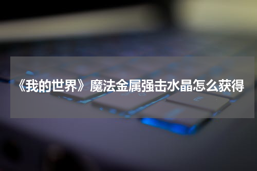 《我的世界》魔法金属强击水晶怎么获得