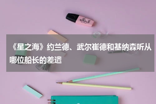 《星之海》约兰德、武尔崔德和基纳森听从哪位船长的差遣