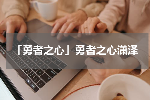 「勇者之心」勇者之心潇泽