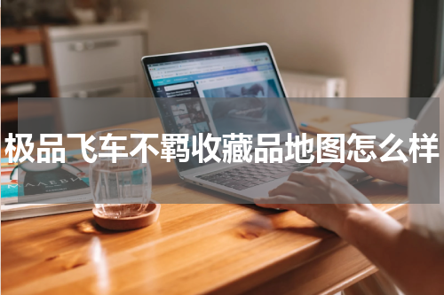 极品飞车不羁收藏品地图怎么样