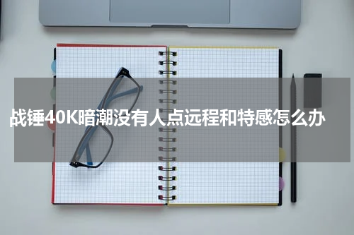 战锤40K暗潮没有人点远程和特感怎么办