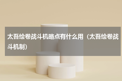 太吾绘卷战斗机略点有什么用（太吾绘卷战斗机制）