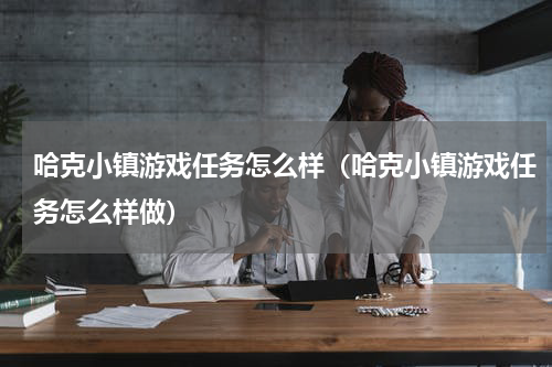哈克小镇游戏任务怎么样（哈克小镇游戏任务怎么样做）