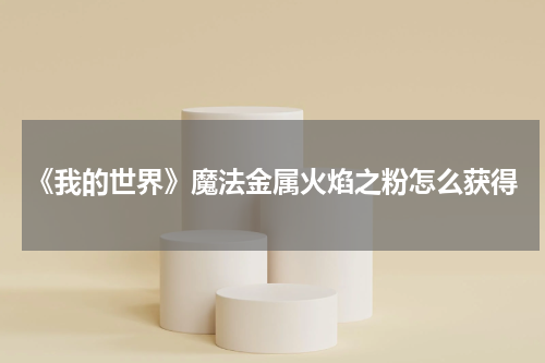 《我的世界》魔法金属火焰之粉怎么获得