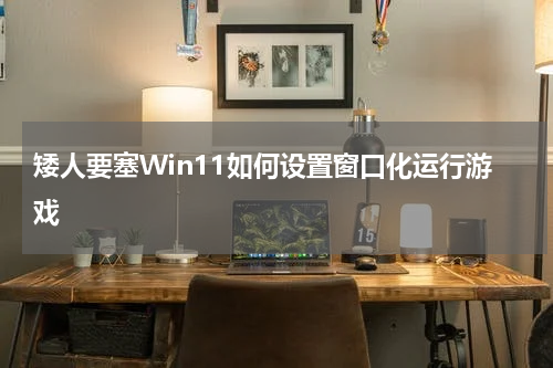 矮人要塞Win11如何设置窗口化运行游戏