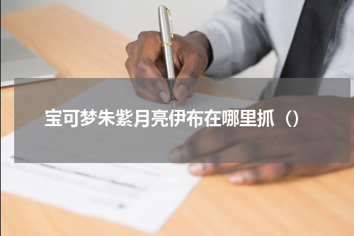 宝可梦朱紫月亮伊布在哪里抓（）