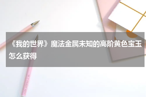 《我的世界》魔法金属未知的高阶黄色宝玉怎么获得