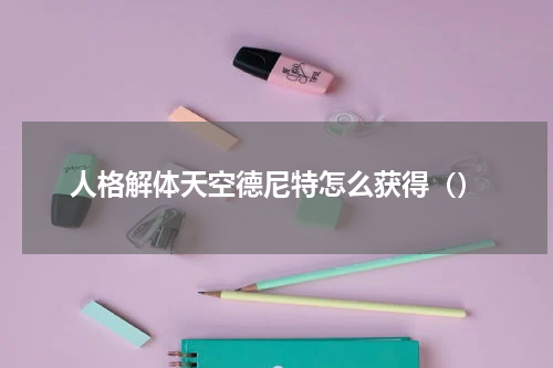 人格解体天空德尼特怎么获得（）