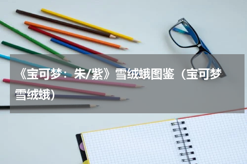 《宝可梦:朱/紫》雪绒蛾图鉴(宝可梦 雪绒蛾)