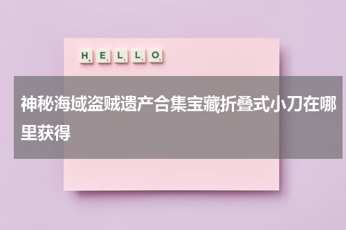 神秘海域盗贼遗产合集宝藏折叠式小刀在哪里获得