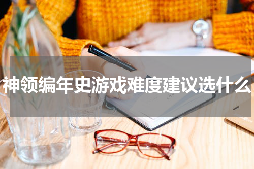 神领编年史游戏难度建议选什么