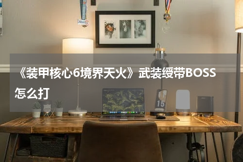 《装甲核心6境界天火》武装绶带BOSS怎么打
