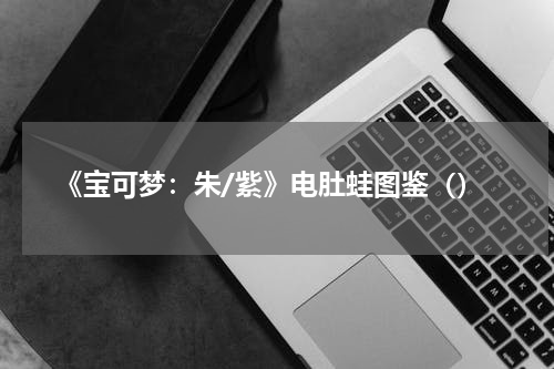 《宝可梦：朱/紫》电肚蛙图鉴（）