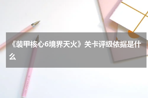 《装甲核心6境界天火》关卡评级依据是什么