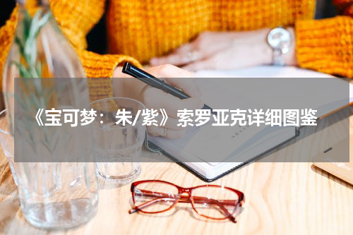 《宝可梦：朱/紫》索罗亚克详细图鉴