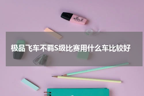 极品飞车不羁S级比赛用什么车比较好