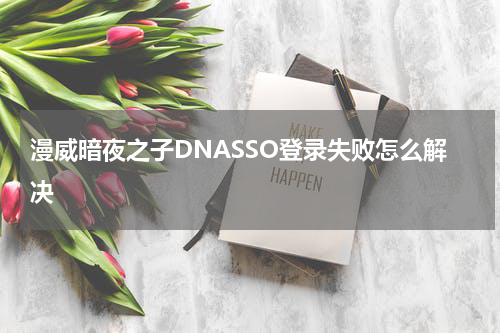 漫威暗夜之子DNASSO登录失败怎么解决