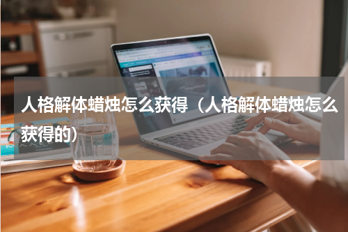 人格解体蜡烛怎么获得（人格解体蜡烛怎么获得的）