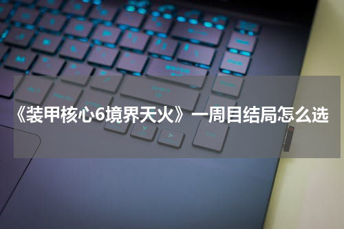 《装甲核心6境界天火》一周目结局怎么选