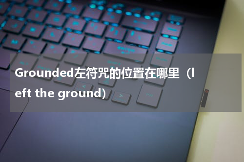 Grounded左符咒的位置在哪里(left the ground)