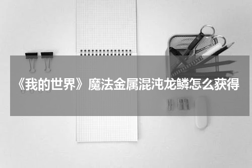 《我的世界》魔法金属混沌龙鳞怎么获得