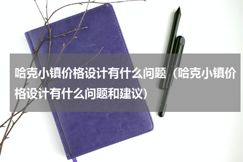 哈克小镇价格设计有什么问题（哈克小镇价格设计有什么问题和建议）