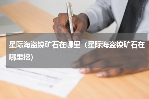 星际海盗镍矿石在哪里(星际海盗镍矿石在哪里挖)