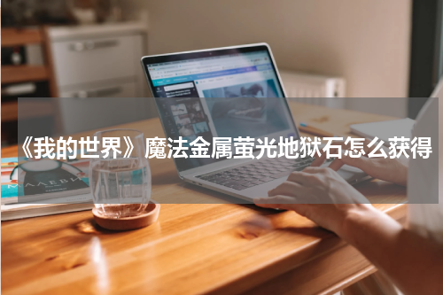 《我的世界》魔法金属萤光地狱石怎么获得