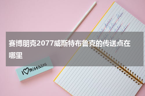 赛博朋克2077威斯特布鲁克的传送点在哪里