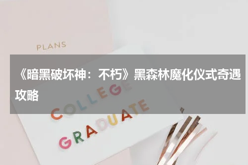 《暗黑破坏神：不朽》黑森林魔化仪式奇遇攻略