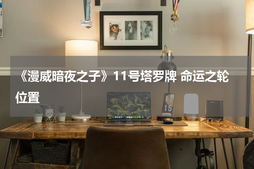 《漫威暗夜之子》11号塔罗牌 命运之轮位置