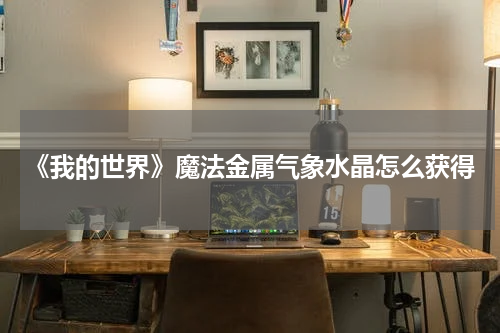 《我的世界》魔法金属气象水晶怎么获得