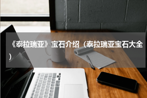 《泰拉瑞亚》宝石介绍（泰拉瑞亚宝石大全）