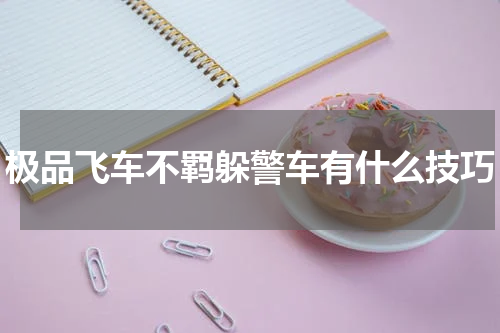 极品飞车不羁躲警车有什么技巧