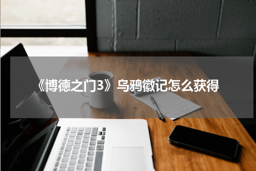 《博德之门3》乌鸦徽记怎么获得