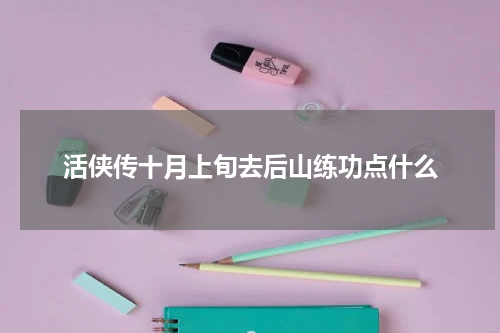 活侠传十月上旬去后山练功点什么