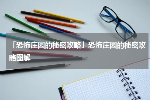 「恐怖庄园的秘密攻略」恐怖庄园的秘密攻略图解