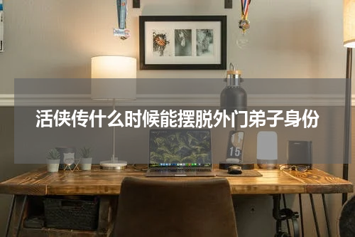 活侠传什么时候能摆脱外门弟子身份