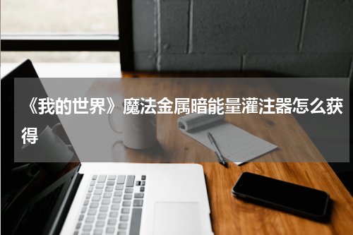 《我的世界》魔法金属暗能量灌注器怎么获得