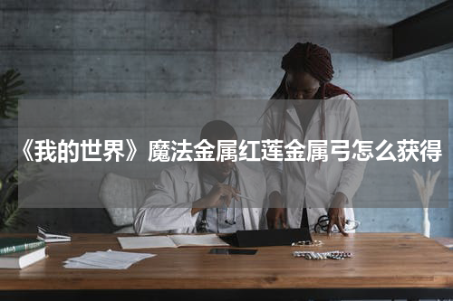 《我的世界》魔法金属红莲金属弓怎么获得