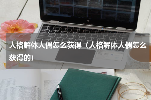 人格解体人偶怎么获得（人格解体人偶怎么获得的）