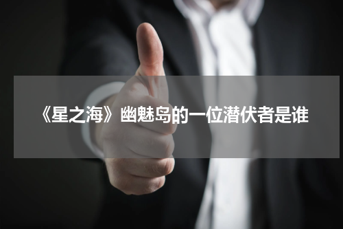 《星之海》幽魅岛的一位潜伏者是谁