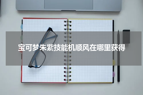 宝可梦朱紫技能机顺风在哪里获得