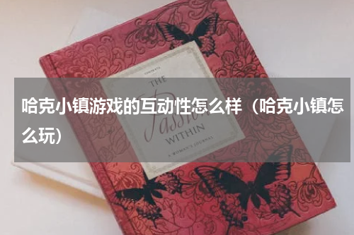 哈克小镇游戏的互动性怎么样（哈克小镇怎么玩）