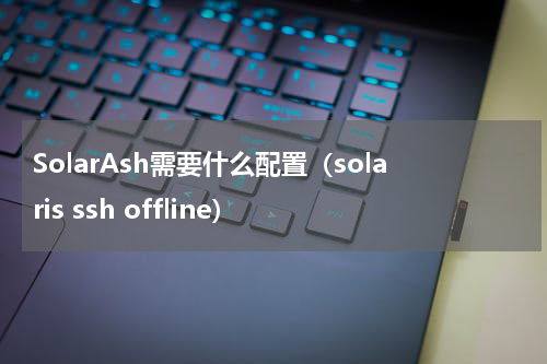 SolarAsh需要什么配置（solaris ssh offline）