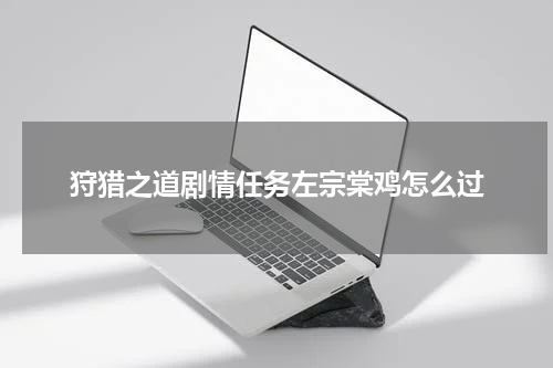 狩猎之道剧情任务左宗棠鸡怎么过