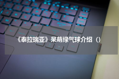 《泰拉瑞亚》呆萌绿气球介绍（）