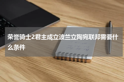 荣誉骑士2君主成立波兰立陶宛联邦需要什么条件
